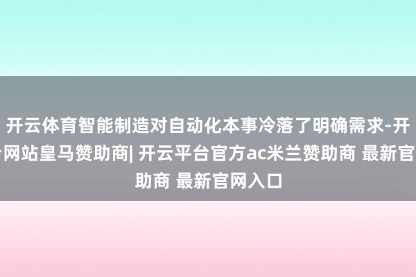 开云体育智能制造对自动化本事冷落了明确需求-开云平台网站皇马赞助商| 开云平台官方ac米兰赞助商 最新官网入口