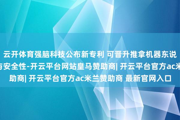 云开体育强脑科技公布新专利 可晋升推拿机器东说念主适意性、精准性与安全性-开云平台网站皇马赞助商| 开云平台官方ac米兰赞助商 最新官网入口